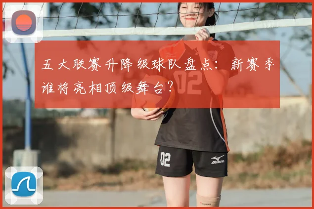 五大联赛升降级球队盘点：新赛季谁将亮相顶级舞台？