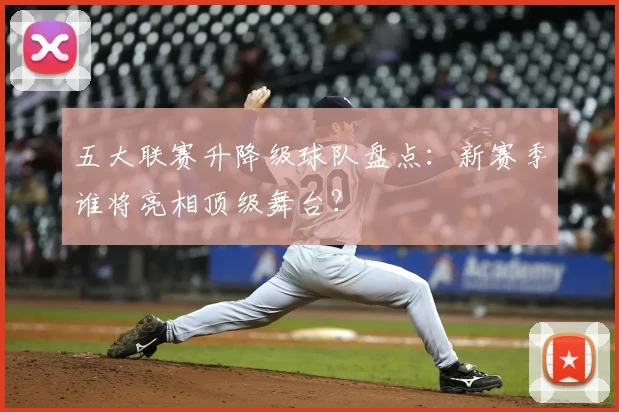 五大联赛升降级球队盘点:新赛季谁将亮相顶级舞台?