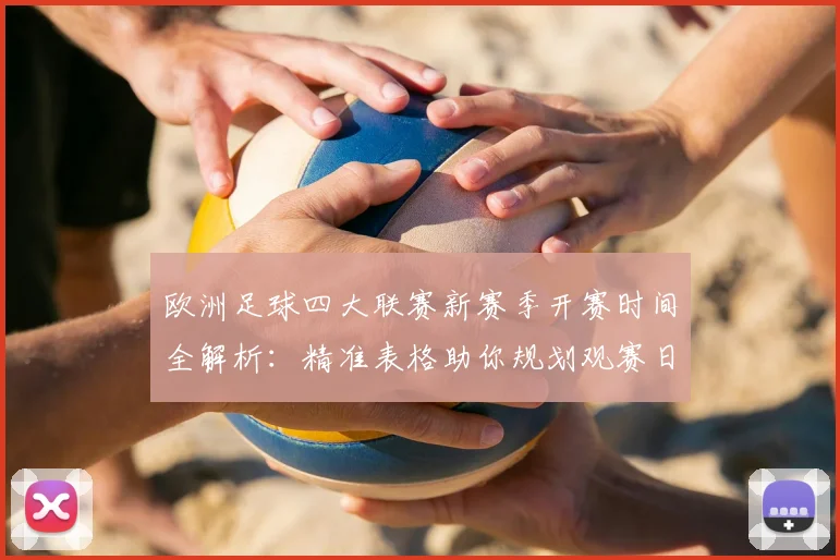 欧洲足球四大联赛新赛季开赛时间全解析：精准表格助你规划观赛日程