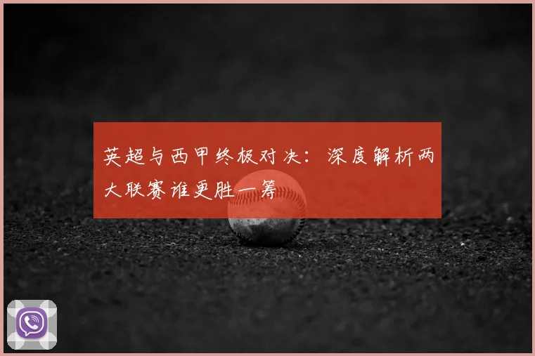 英超与西甲终极对决：深度解析两大联赛谁更胜一筹