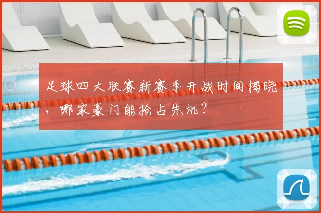 足球四大联赛新赛季开战时间揭晓，哪家豪门能抢占先机？